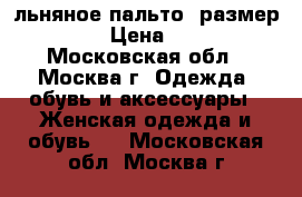 льняное пальто. размер 54-56 › Цена ­ 5 000 - Московская обл., Москва г. Одежда, обувь и аксессуары » Женская одежда и обувь   . Московская обл.,Москва г.